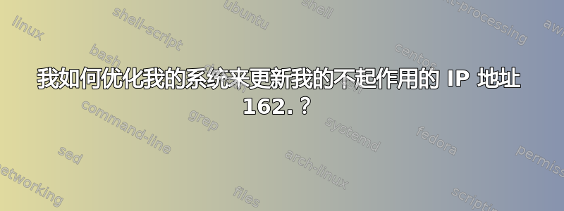 我如何优化我的系统来更新我的不起作用的 IP 地址 162.？