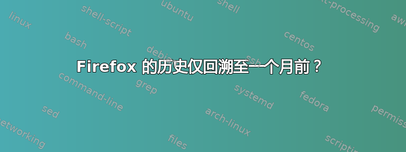 Firefox 的历史仅回溯至一个月前？