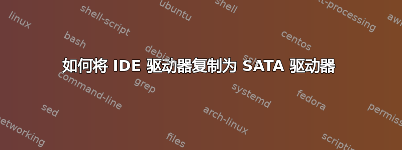 如何将 IDE 驱动器复制为 SATA 驱动器