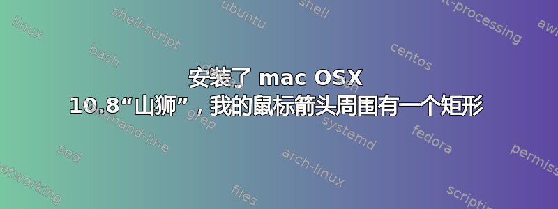 安装了 mac OSX 10.8“山狮”，我的鼠标箭头周围有一个矩形