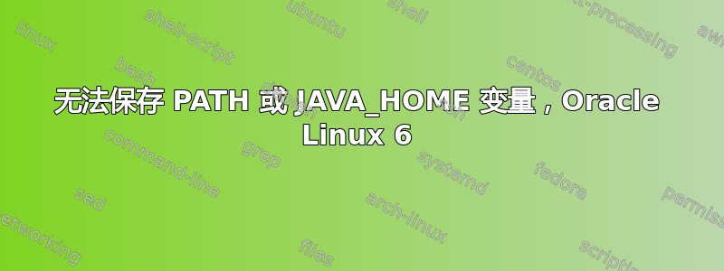 无法保存 PATH 或 JAVA_HOME 变量，Oracle Linux 6