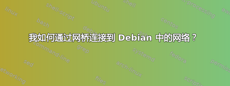 我如何通过网桥连接到 Debian 中的网络？