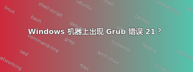 Windows 机器上出现 Grub 错误 21？