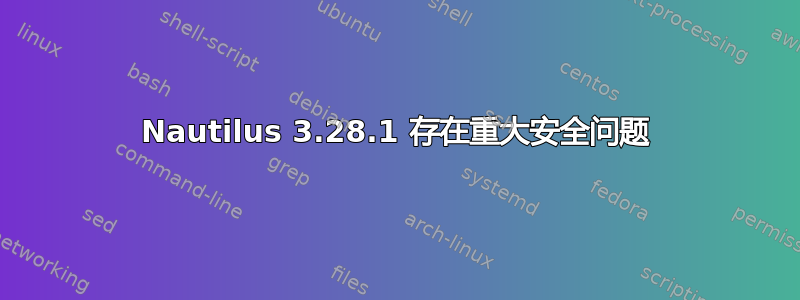 Nautilus 3.28.1 存在重大安全问题