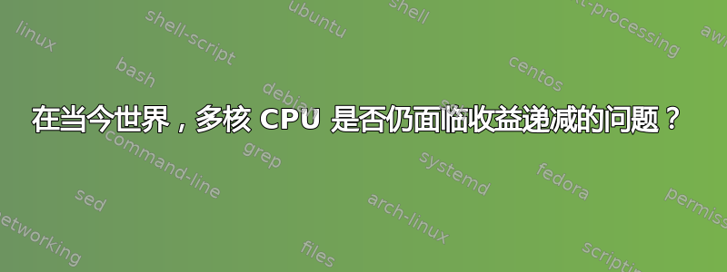 在当今世界，多核 CPU 是否仍面临收益递减的问题？