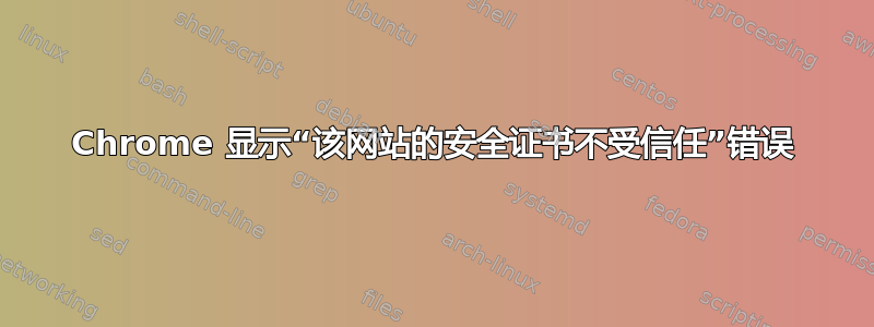 Chrome 显示“该网站的安全证书不受信任”错误