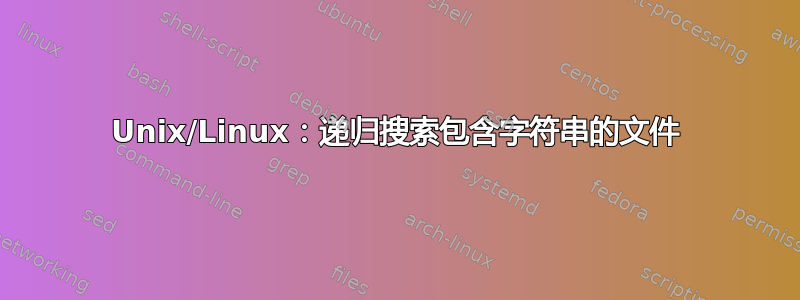 Unix/Linux：递归搜索包含字符串的文件