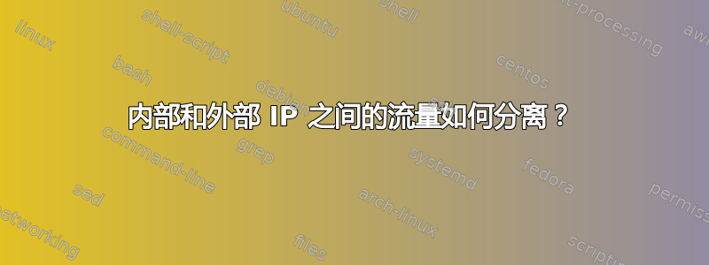 内部和外部 IP 之间的流量如何分离？