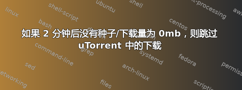 如果 2 分钟后没有种子/下载量为 0mb，则跳过 uTorrent 中的下载