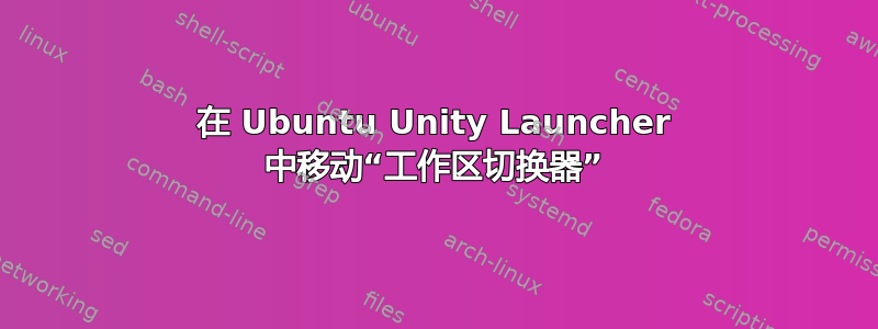 在 Ubuntu Unity Launcher 中移动“工作区切换器”