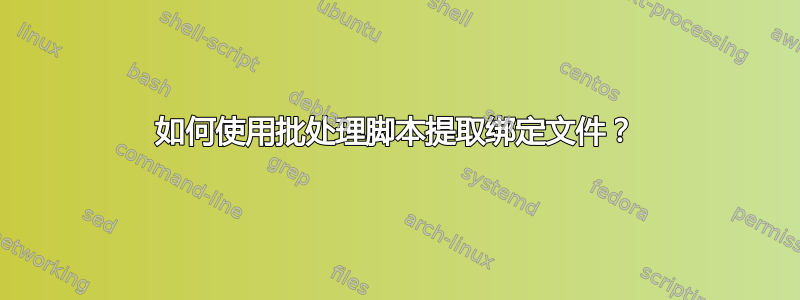 如何使用批处理脚本提取绑定文件？