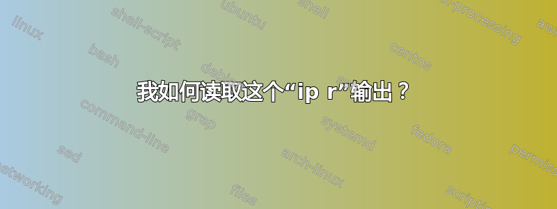 我如何读取这个“ip r”输出？