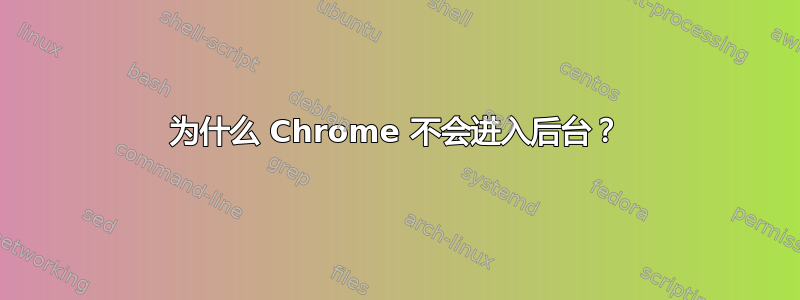 为什么 Chrome 不会进入后台？