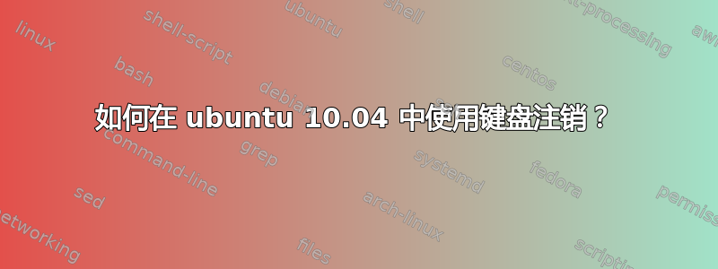 如何在 ubuntu 10.04 中使用键盘注销？