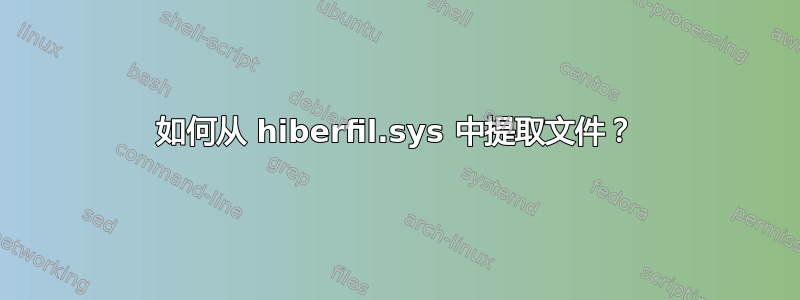 如何从 hiberfil.sys 中提取文件？