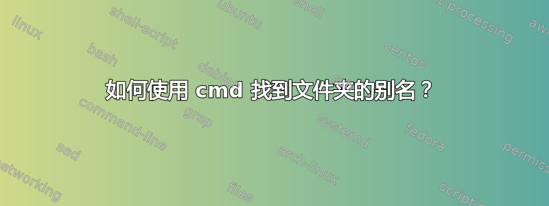 如何使用 cmd 找到文件夹的别名？