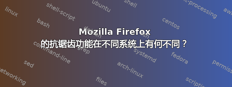 Mozilla Firefox 的抗锯齿功能在不同系统上有何不同？