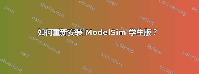 如何重新安装 ModelSim 学生版？