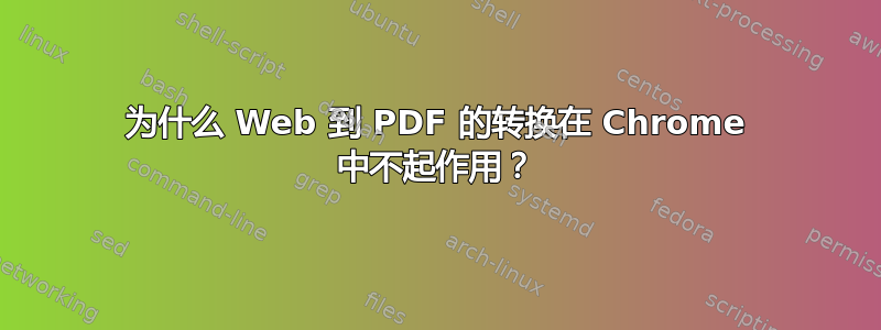 为什么 Web 到 PDF 的转换在 Chrome 中不起作用？