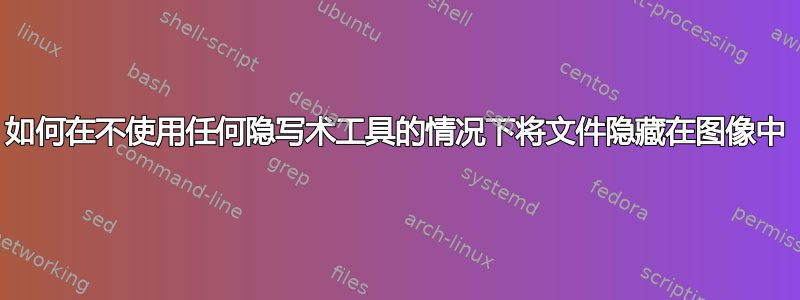 如何在不使用任何隐写术工具的情况下将文件隐藏在图像中