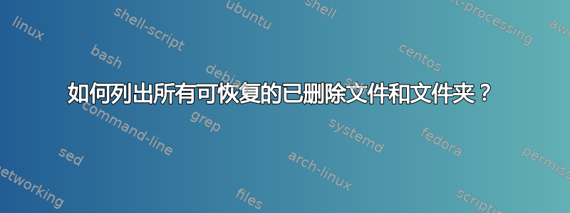 如何列出所有可恢复的已删除文件和文件夹？