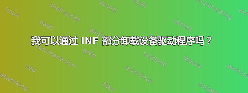 我可以通过 INF 部分卸载设备驱动程序吗？