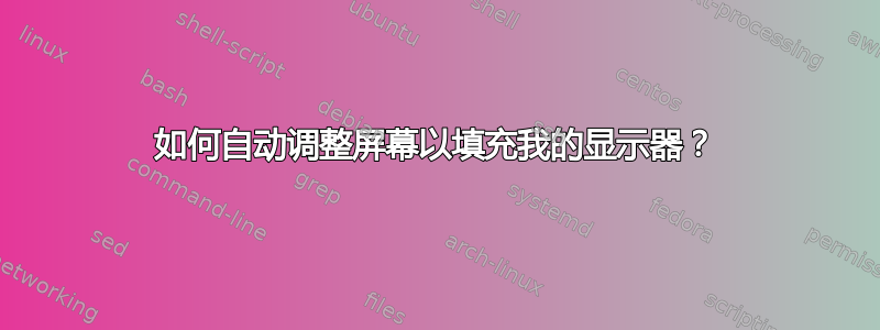 如何自动调整屏幕以填充我的显示器？