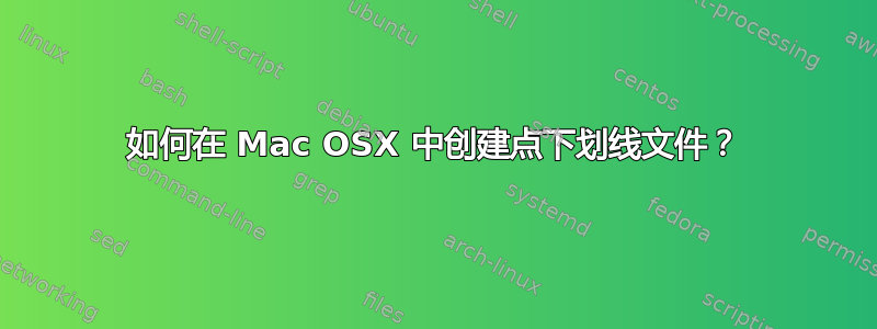 如何在 Mac OSX 中创建点下划线文件？