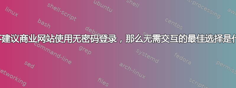 如果不建议商业网站使用无密码登录，那么无需交互的最佳选择是什么？