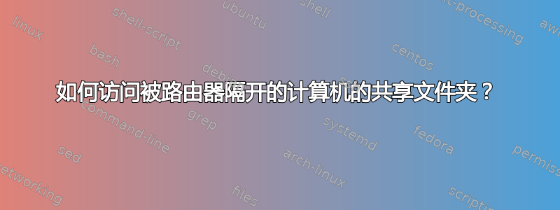 如何访问被路由器隔开的计算机的共享文件夹？