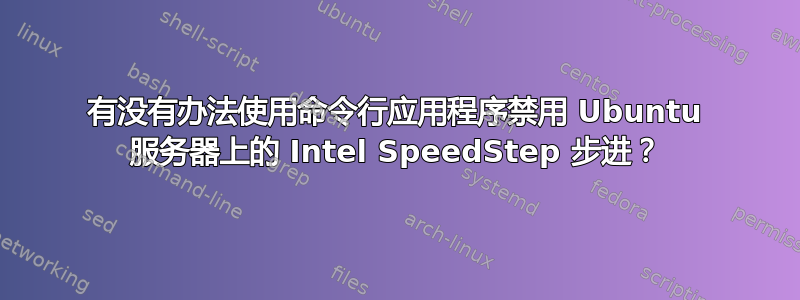 有没有办法使用命令行应用程序禁用 Ubuntu 服务器上的 Intel SpeedStep 步进？