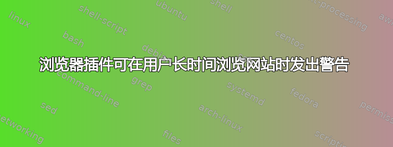 浏览器插件可在用户长时间浏览网站时发出警告