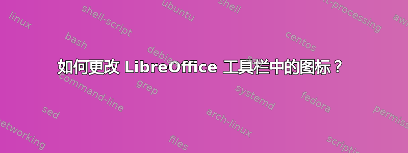 如何更改 LibreOffice 工具栏中的图标？