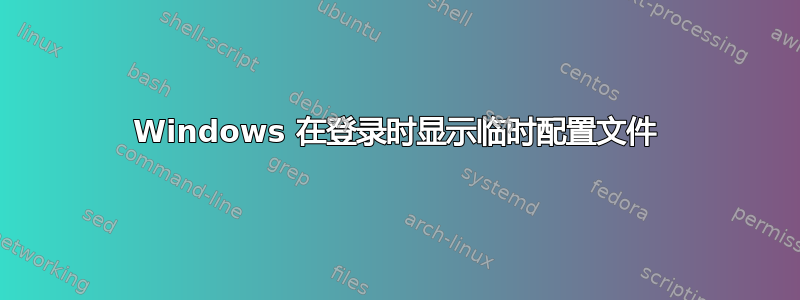 Windows 在登录时显示临时配置文件