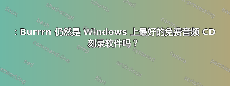 2012：Burrrn 仍然是 Windows 上最好的免费音频 CD 刻录软件吗？