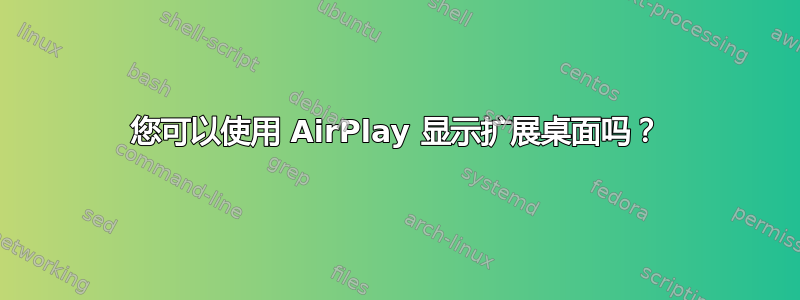 您可以使用 AirPlay 显示扩展桌面吗？