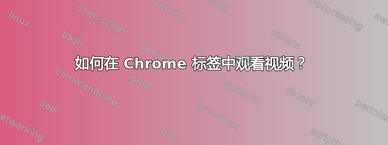 如何在 Chrome 标签中观看视频？