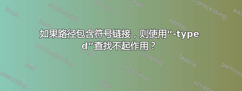 如果路径包含符号链接，则使用“-type d”查找不起作用？