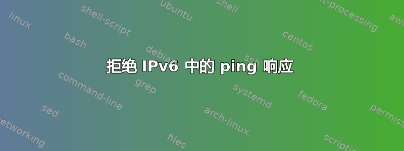 拒绝 IPv6 中的 ping 响应