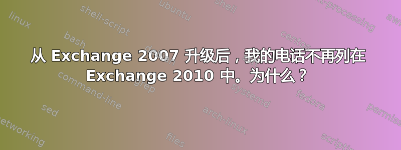 从 Exchange 2007 升级后，我的电话不再列在 Exchange 2010 中。为什么？