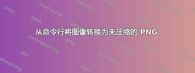 从命令行将图像转换为未压缩的 PNG