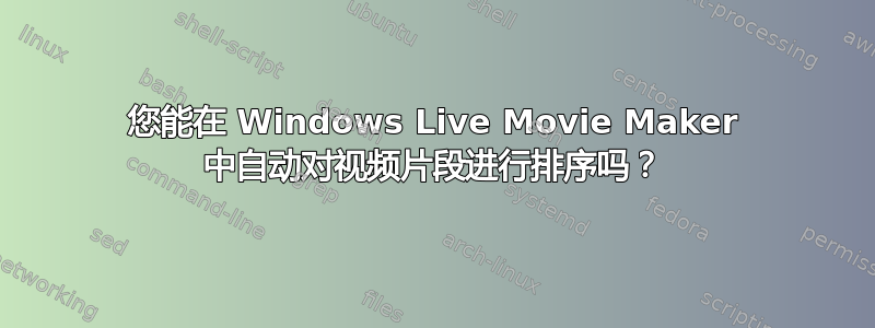 您能在 Windows Live Movie Maker 中自动对视频片段进行排序吗？