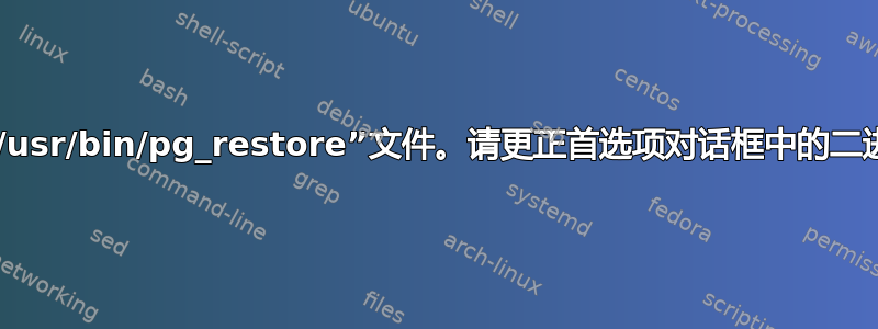 找不到“/usr/bin/pg_restore”文件。请更正首选项对话框中的二进制路径