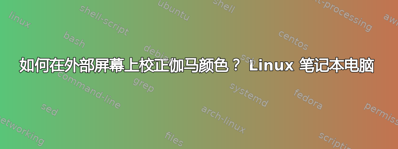 如何在外部屏幕上校正伽马颜色？ Linux 笔记本电脑