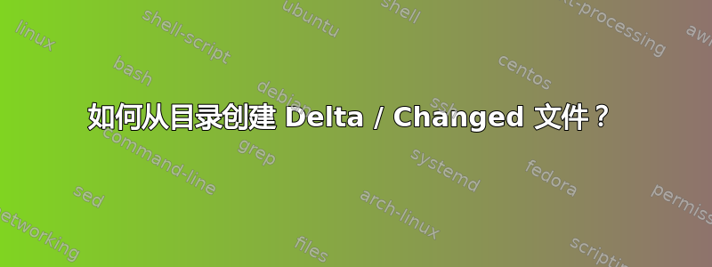 如何从目录创建 Delta / Changed 文件？