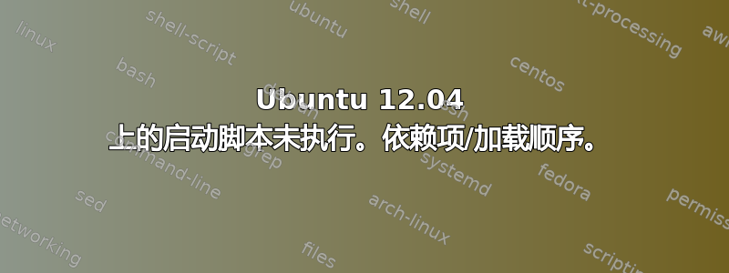 Ubuntu 12.04 上的启动脚本未执行。依赖项/加载顺序。