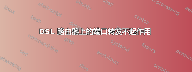 DSL 路由器上的端口转发不起作用