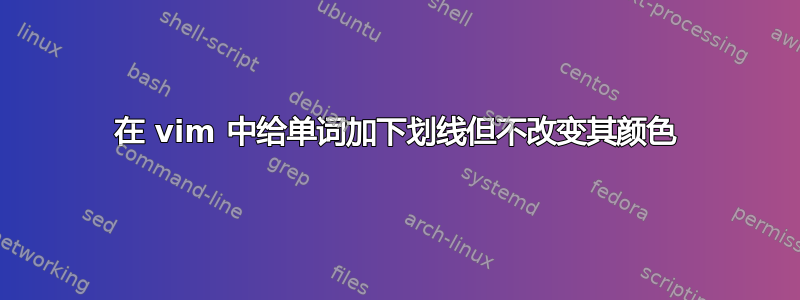 在 vim 中给单词加下划线但不改变其颜色