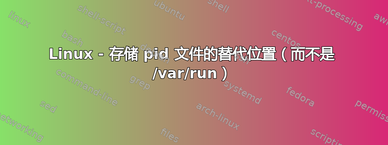 Linux - 存储 pid 文件的替代位置（而不是 /var/run）