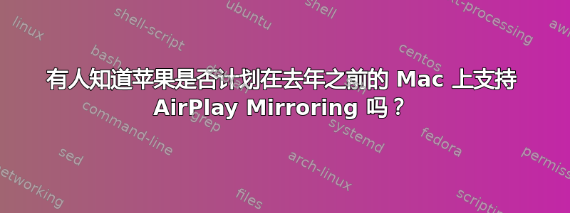 有人知道苹果是否计划在去年之前的 Mac 上支持 AirPlay Mirroring 吗？